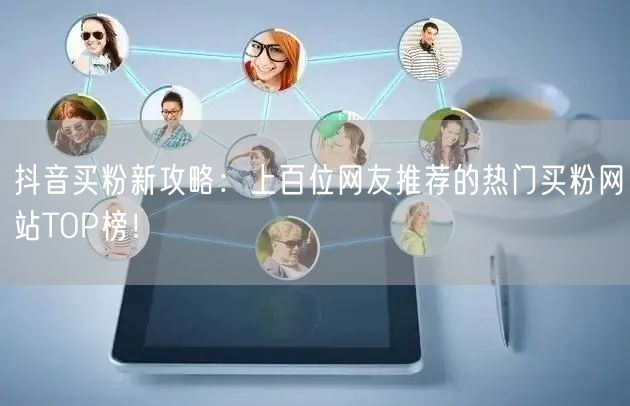抖音买粉新攻略：上百位网友推荐的热门买粉网站TOP榜！