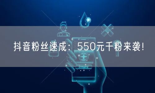 抖音粉丝速成：550元千粉来袭！
