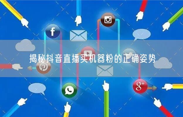 揭秘抖音直播买机器粉的正确姿势