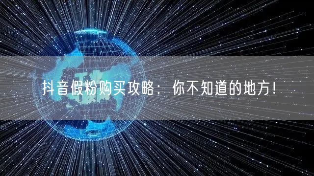 抖音假粉购买攻略：你不知道的地方！