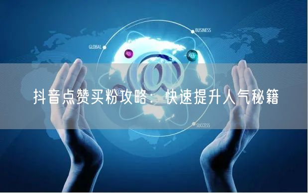 抖音点赞买粉攻略：快速提升人气秘籍