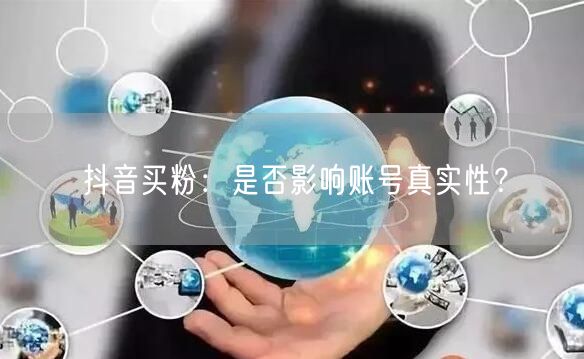抖音买粉：是否影响账号真实性？