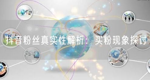 抖音粉丝真实性解析：买粉现象探讨
