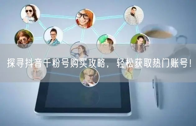 探寻抖音千粉号购买攻略，轻松获取热门账号！