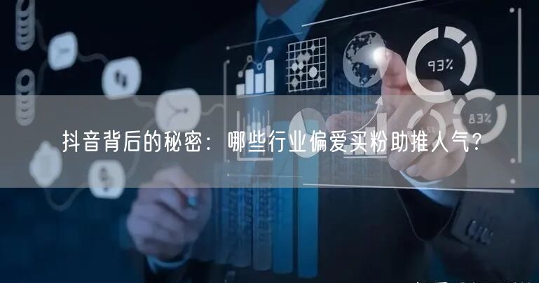 抖音背后的秘密：哪些行业偏爱买粉助推人气？