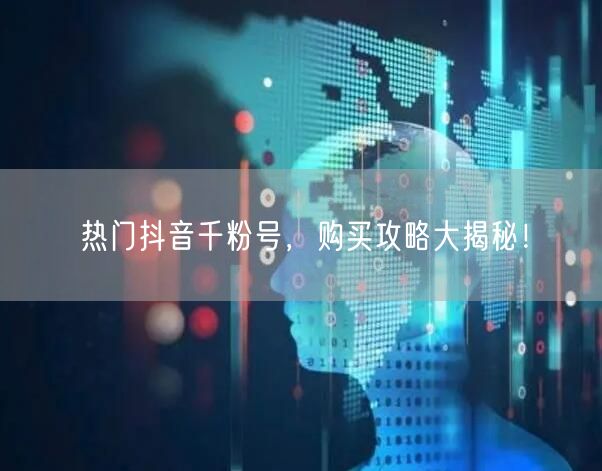 热门抖音千粉号，购买攻略大揭秘！