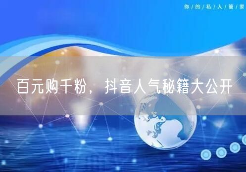 百元购千粉，抖音人气秘籍大公开