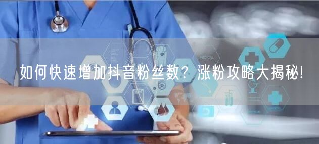 如何快速增加抖音粉丝数？涨粉攻略大揭秘!