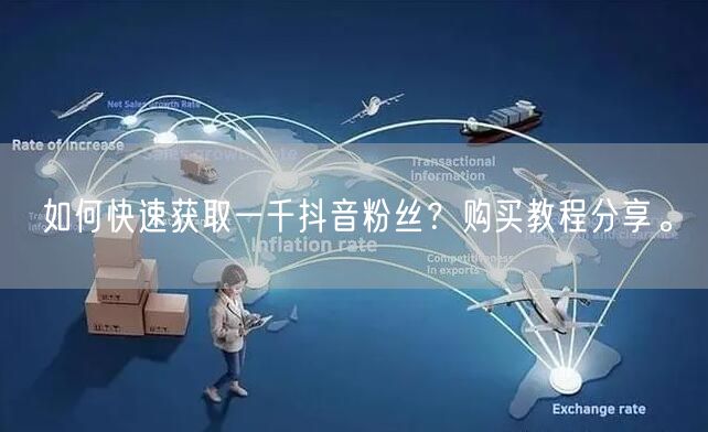 如何快速获取一千抖音粉丝？购买教程分享。