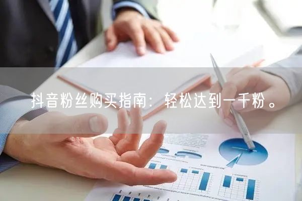 抖音粉丝购买指南：轻松达到一千粉。