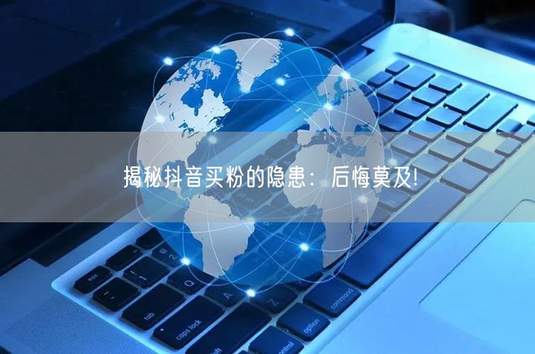 揭秘抖音买粉的隐患：后悔莫及!