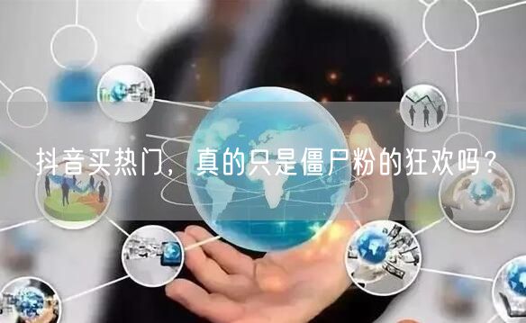 抖音买热门，真的只是僵尸粉的狂欢吗？