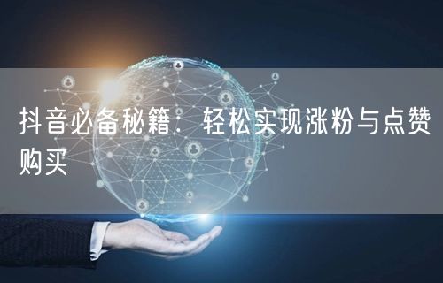 抖音必备秘籍：轻松实现涨粉与点赞购买