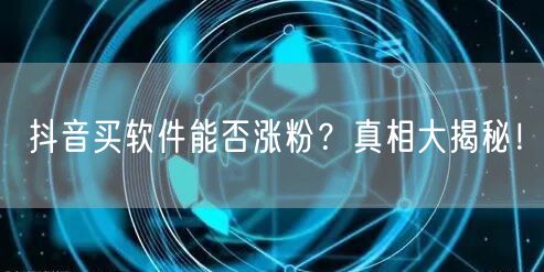 抖音买软件能否涨粉？真相大揭秘！