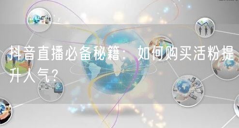 抖音直播必备秘籍：如何购买活粉提升人气？