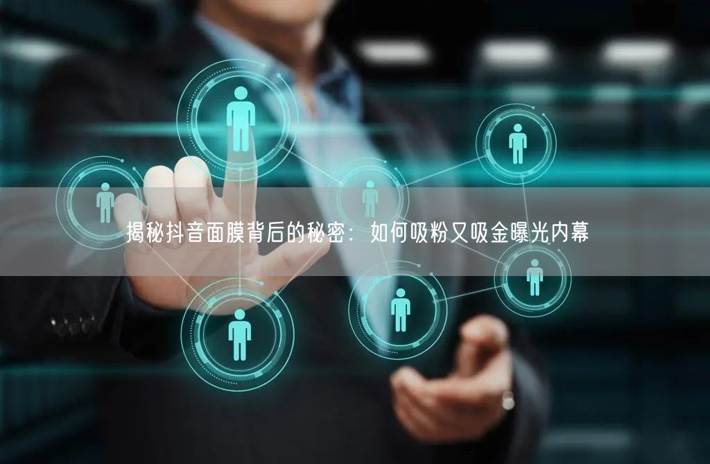 揭秘抖音面膜背后的秘密：如何吸粉又吸金曝光内幕