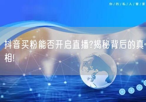抖音买粉能否开启直播?揭秘背后的真相!