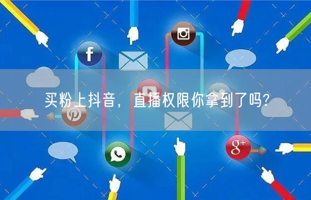 买粉上抖音，直播权限你拿到了吗?