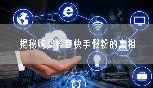 揭秘购买抖音快手假粉的真相