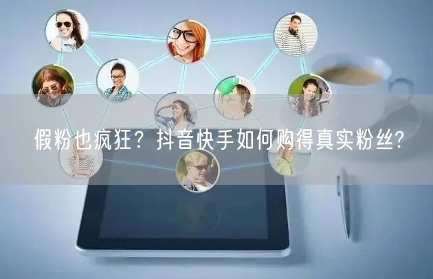 假粉也疯狂？抖音快手如何购得真实粉丝?