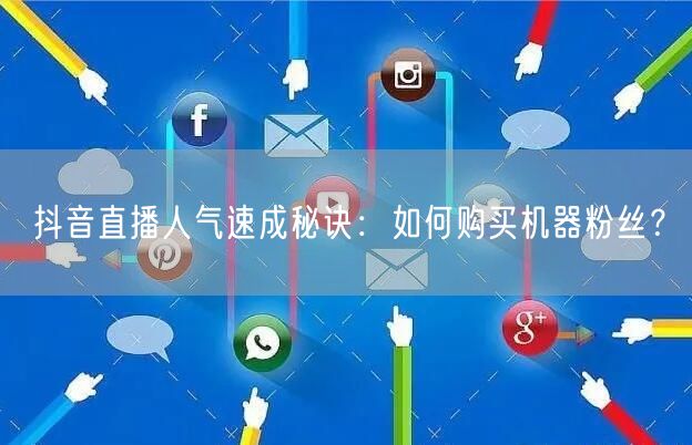 抖音直播人气速成秘诀：如何购买机器粉丝？