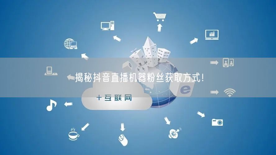 揭秘抖音直播机器粉丝获取方式！