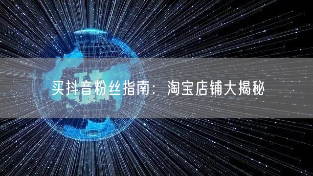 买抖音粉丝指南：淘宝店铺大揭秘