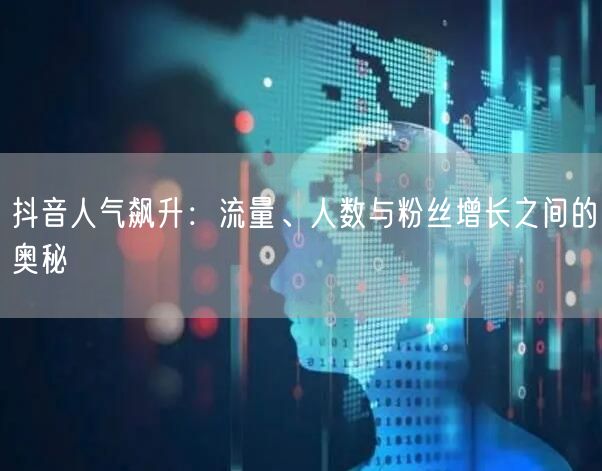 抖音人气飙升：流量、人数与粉丝增长之间的奥秘