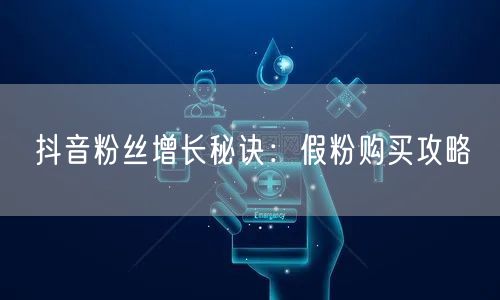 抖音粉丝增长秘诀：假粉购买攻略