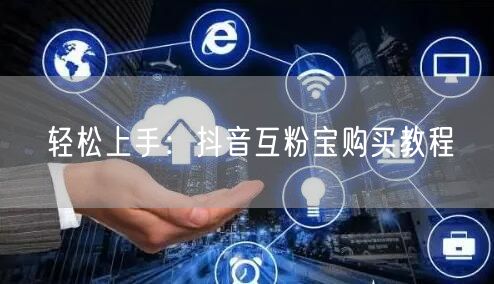 轻松上手：抖音互粉宝购买教程