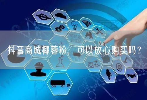 抖音商城椰蓉粉，可以放心购买吗？