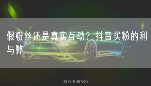 假粉丝还是真实互动？抖音买粉的利与弊