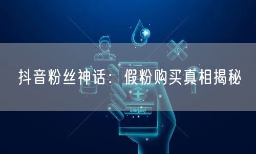 抖音粉丝神话：假粉购买真相揭秘
