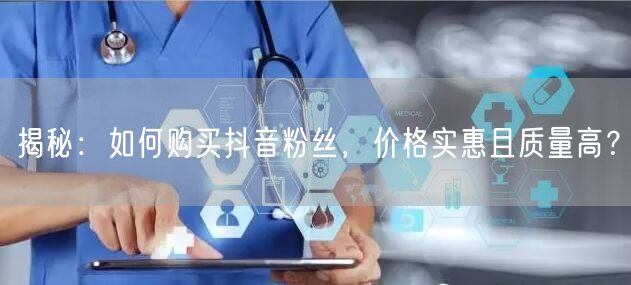 揭秘：如何购买抖音粉丝，价格实惠且质量高？