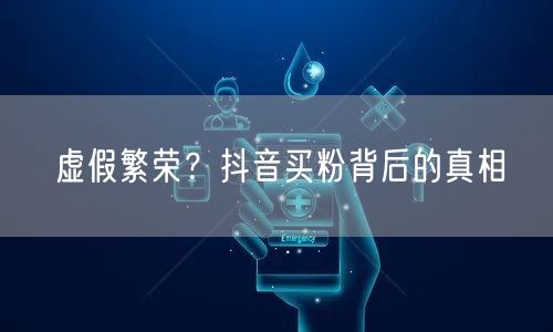 虚假繁荣？抖音买粉背后的真相