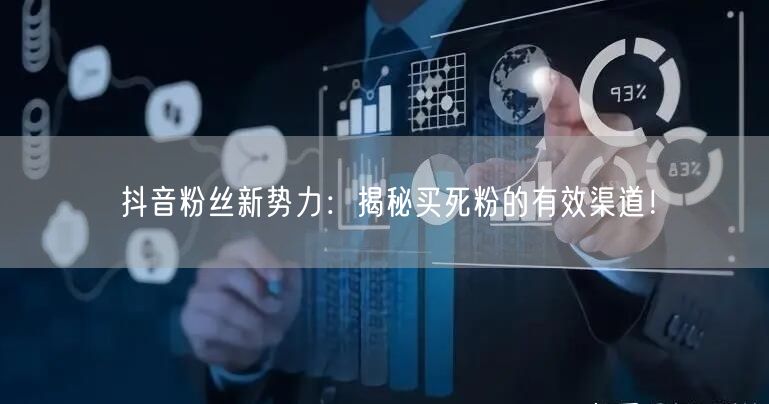 抖音粉丝新势力：揭秘买死粉的有效渠道！