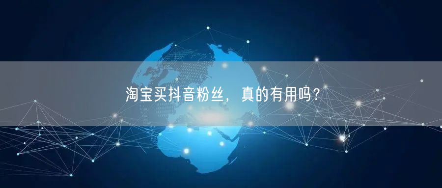 淘宝买抖音粉丝，真的有用吗？