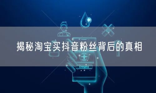 揭秘淘宝买抖音粉丝背后的真相
