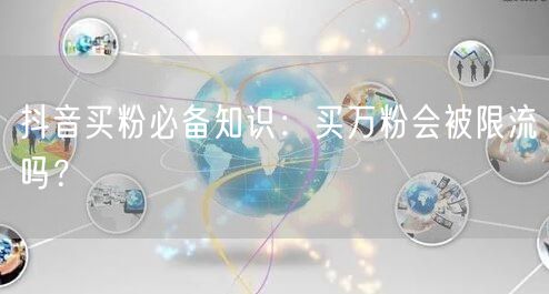 抖音买粉必备知识：买万粉会被限流吗？