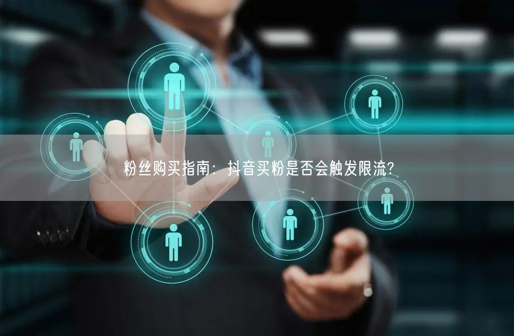 粉丝购买指南：抖音买粉是否会触发限流?