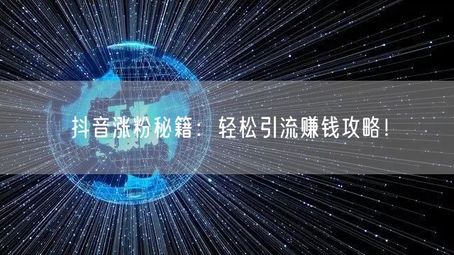 抖音涨粉秘籍：轻松引流赚钱攻略！