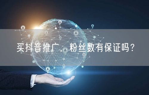 买抖音推广，粉丝数有保证吗？