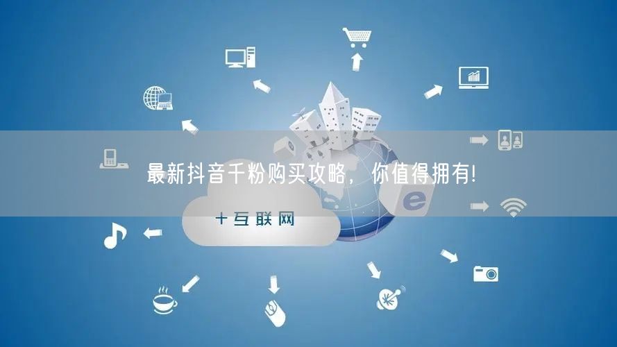 最新抖音千粉购买攻略，你值得拥有!
