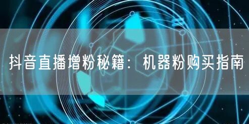 抖音直播增粉秘籍：机器粉购买指南