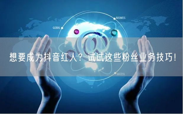 想要成为抖音红人？试试这些粉丝业务技巧！