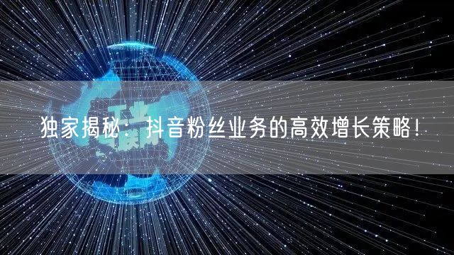 独家揭秘：抖音粉丝业务的高效增长策略！