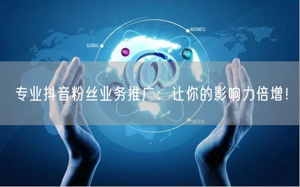 专业抖音粉丝业务推广：让你的影响力倍增！
