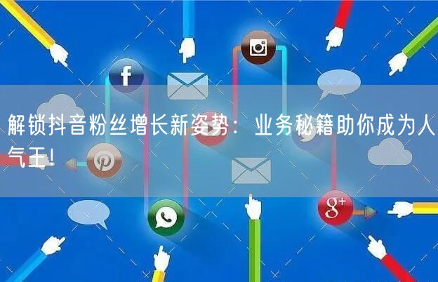 解锁抖音粉丝增长新姿势：业务秘籍助你成为人气王！