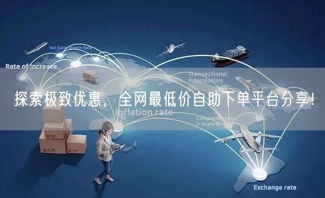 探索极致优惠，全网最低价自助下单平台分享！