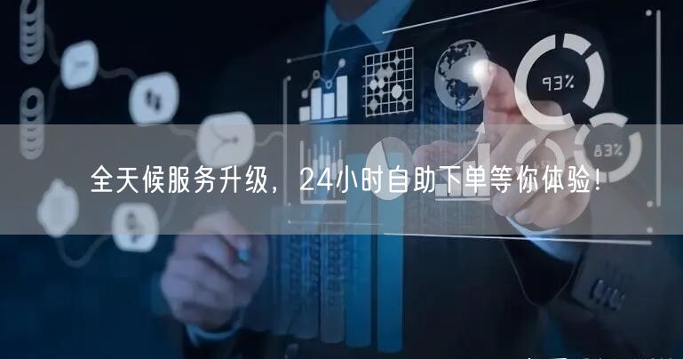 全天候服务升级，24小时自助下单等你体验！